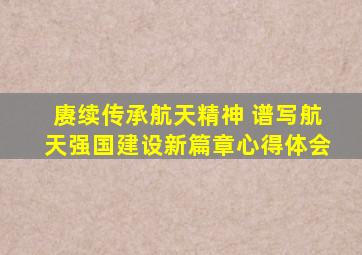 赓续传承航天精神 谱写航天强国建设新篇章心得体会